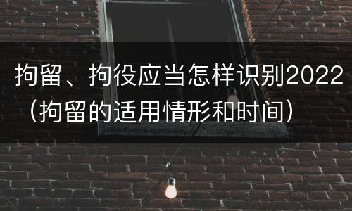 拘留、拘役应当怎样识别2022（拘留的适用情形和时间）