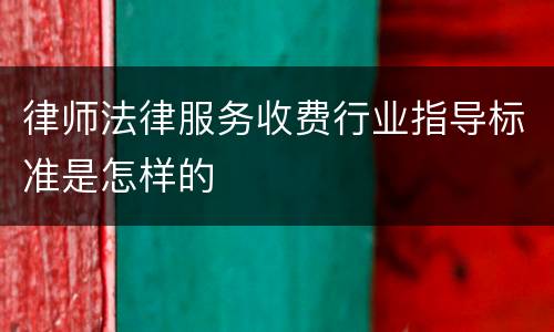 律师法律服务收费行业指导标准是怎样的