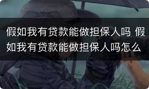 假如我有贷款能做担保人吗 假如我有贷款能做担保人吗怎么办
