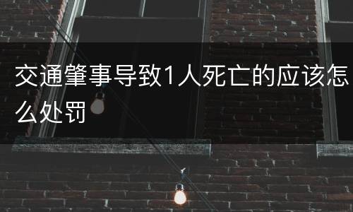 交通肇事导致1人死亡的应该怎么处罚