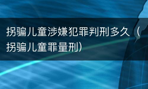拐骗儿童涉嫌犯罪判刑多久（拐骗儿童罪量刑）