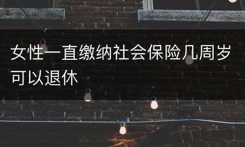 女性一直缴纳社会保险几周岁可以退休