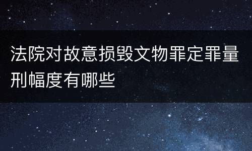 法院对故意损毁文物罪定罪量刑幅度有哪些