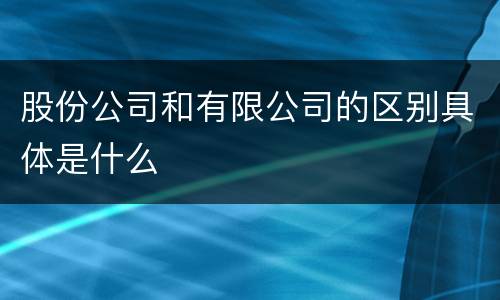 股份公司和有限公司的区别具体是什么