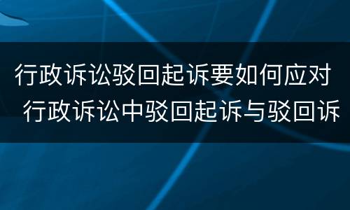 行政诉讼驳回起诉要如何应对 行政诉讼中驳回起诉与驳回诉讼请求