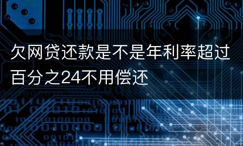 欠网贷还款是不是年利率超过百分之24不用偿还