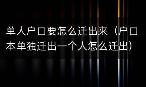 单人户口要怎么迁出来（户口本单独迁出一个人怎么迁出）