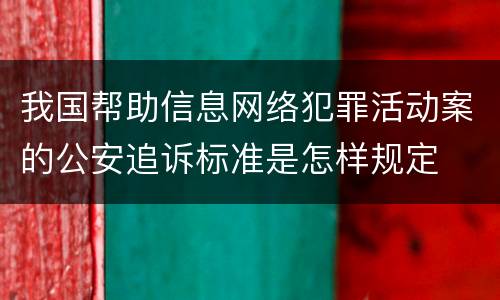 我国帮助信息网络犯罪活动案的公安追诉标准是怎样规定
