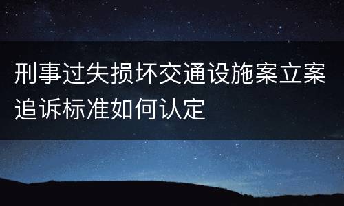 刑事过失损坏交通设施案立案追诉标准如何认定