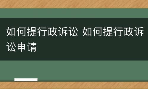 如何提行政诉讼 如何提行政诉讼申请