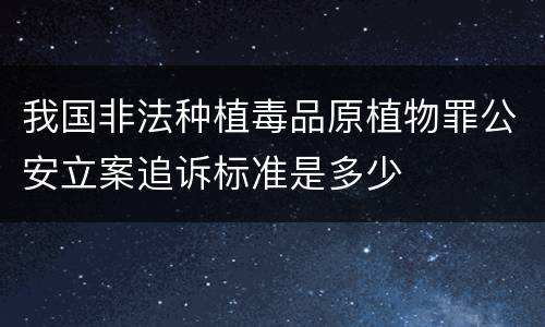 我国非法种植毒品原植物罪公安立案追诉标准是多少