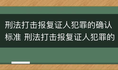 刑法打击报复证人犯罪的确认标准 刑法打击报复证人犯罪的确认标准是