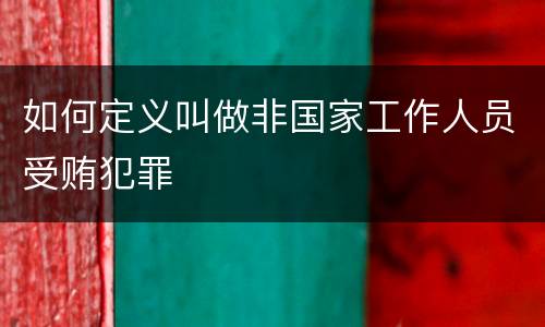 如何定义叫做非国家工作人员受贿犯罪