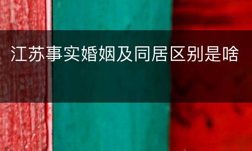 江苏事实婚姻及同居区别是啥