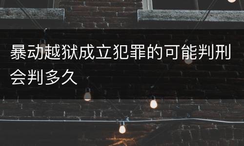 暴动越狱成立犯罪的可能判刑会判多久