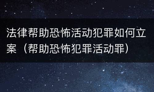 法律帮助恐怖活动犯罪如何立案（帮助恐怖犯罪活动罪）