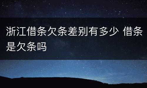 浙江借条欠条差别有多少 借条是欠条吗
