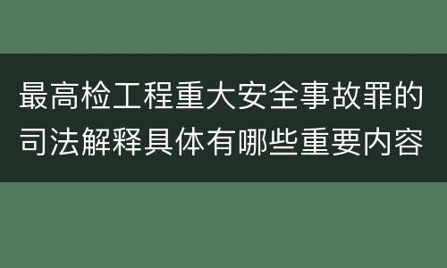 最高检工程重大安全事故罪的司法解释具体有哪些重要内容