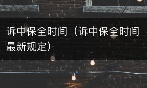 诉中保全时间（诉中保全时间最新规定）