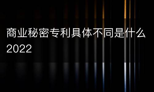 商业秘密专利具体不同是什么2022