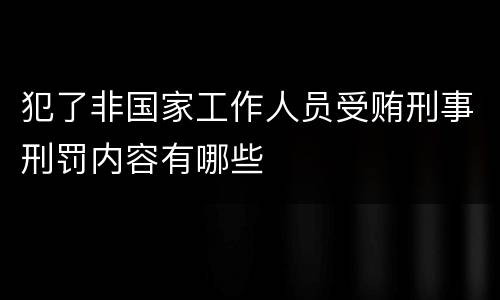 犯了非国家工作人员受贿刑事刑罚内容有哪些