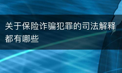 关于保险诈骗犯罪的司法解释都有哪些