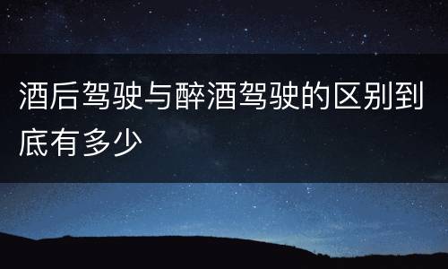 酒后驾驶与醉酒驾驶的区别到底有多少