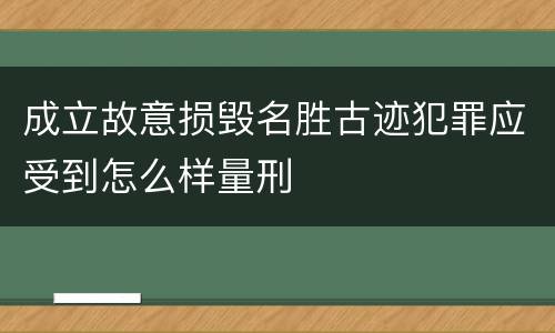 成立故意损毁名胜古迹犯罪应受到怎么样量刑
