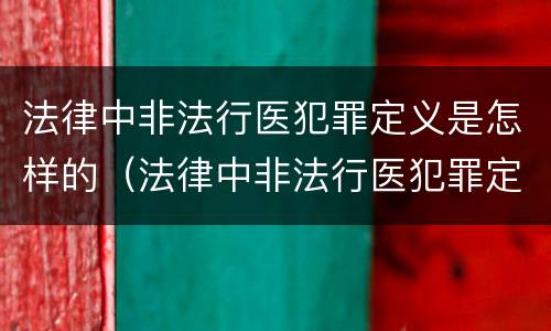 法律中非法行医犯罪定义是怎样的（法律中非法行医犯罪定义是怎样的呢）