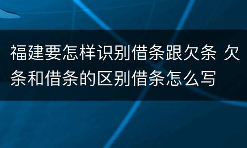 福建要怎样识别借条跟欠条 欠条和借条的区别借条怎么写
