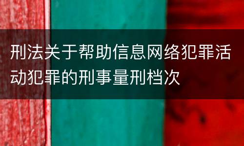 刑法关于帮助信息网络犯罪活动犯罪的刑事量刑档次