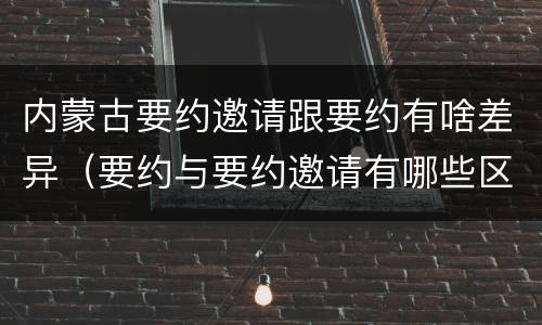 内蒙古要约邀请跟要约有啥差异（要约与要约邀请有哪些区别?）