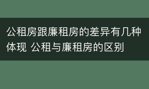 公租房跟廉租房的差异有几种体现 公租与廉租房的区别