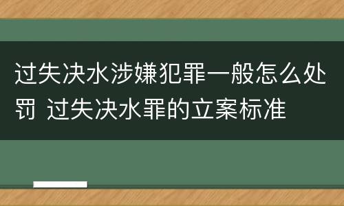 过失决水涉嫌犯罪一般怎么处罚 过失决水罪的立案标准
