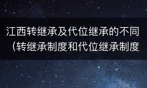 江西转继承及代位继承的不同（转继承制度和代位继承制度可以互相取代吗）