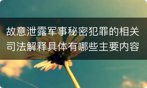 故意泄露军事秘密犯罪的相关司法解释具体有哪些主要内容