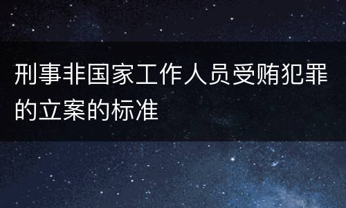 刑事非国家工作人员受贿犯罪的立案的标准