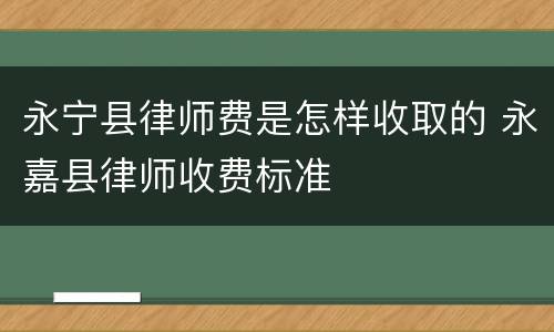 永宁县律师费是怎样收取的 永嘉县律师收费标准