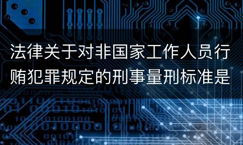 法律关于对非国家工作人员行贿犯罪规定的刑事量刑标准是多少