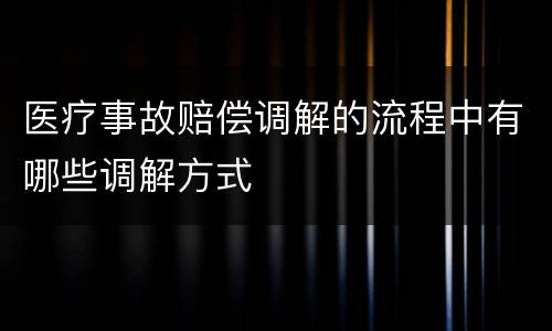 医疗事故赔偿调解的流程中有哪些调解方式