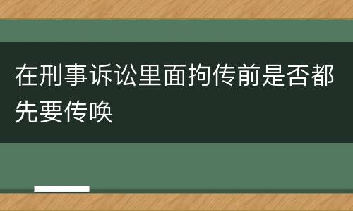 在刑事诉讼里面拘传前是否都先要传唤