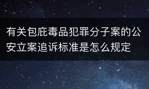 有关包庇毒品犯罪分子案的公安立案追诉标准是怎么规定