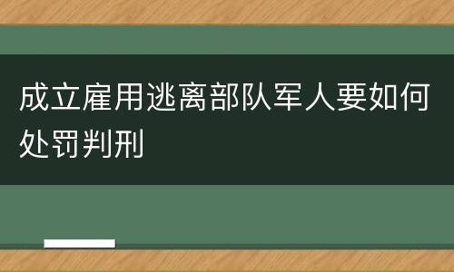 成立雇用逃离部队军人要如何处罚判刑