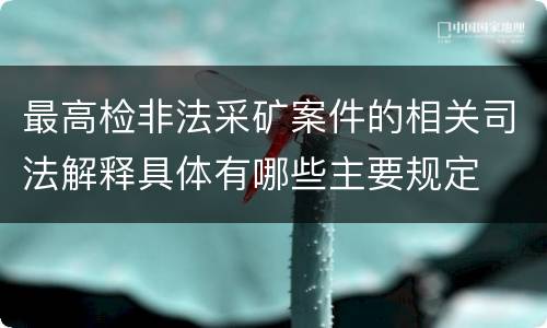 最高检非法采矿案件的相关司法解释具体有哪些主要规定