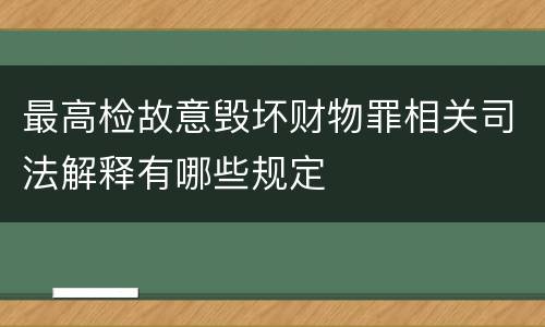 最高检故意毁坏财物罪相关司法解释有哪些规定
