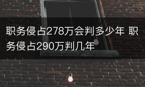 职务侵占278万会判多少年 职务侵占290万判几年