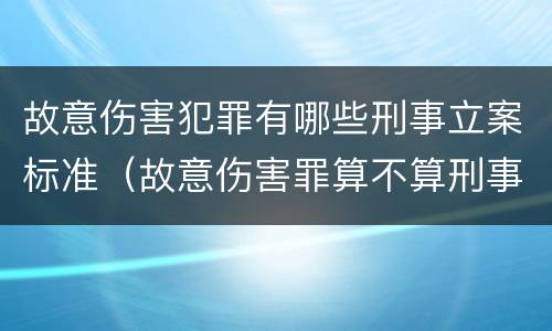 故意伤害犯罪有哪些刑事立案标准（故意伤害罪算不算刑事案件）