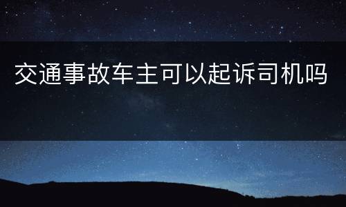 交通事故车主可以起诉司机吗