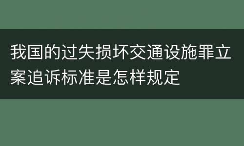 我国的过失损坏交通设施罪立案追诉标准是怎样规定