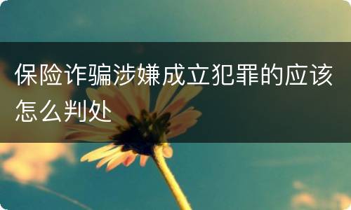 保险诈骗涉嫌成立犯罪的应该怎么判处
